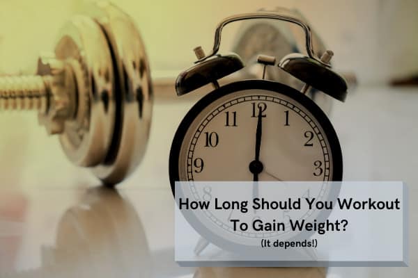 How Long Should You Workout To Gain Weight (It Depends!)