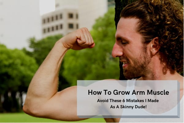 How To Grow Arm Muscle (Avoid These 6 Mistakes!)