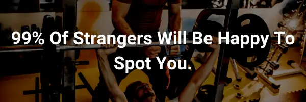 most people at a gym will help spot you