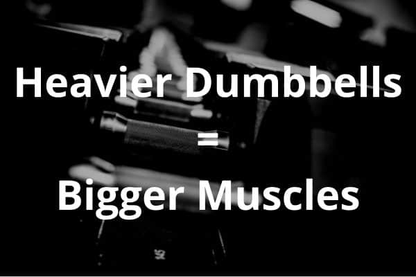 heavier dumbbells leads to bigger muscles