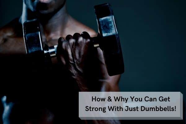 Can You Get Strong With Just Dumbbells? (find out how)